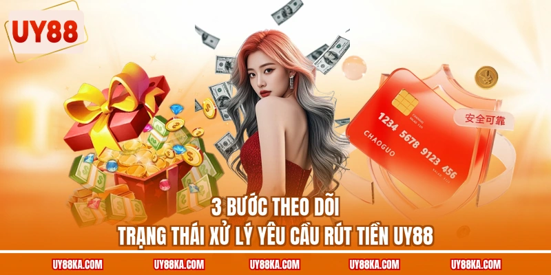 3 bước theo dõi trạng thái xử lý yêu cầu rút tiền UY88