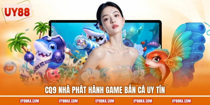 CQ9 nhà phát hành game bắn cá uy tín