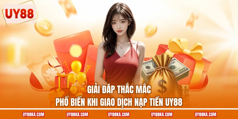 Giải đáp thắc mắc phổ biến khi giao dịch nạp tiền UY88
