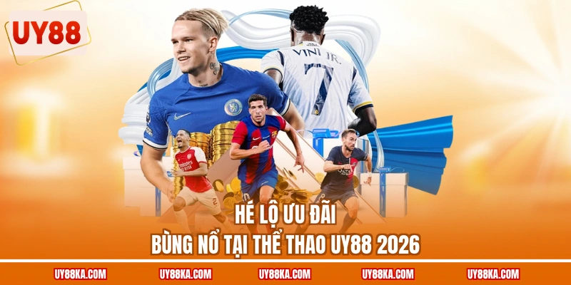 Hé lộ ưu đãi bùng nổ tại thể thao UY88 2026