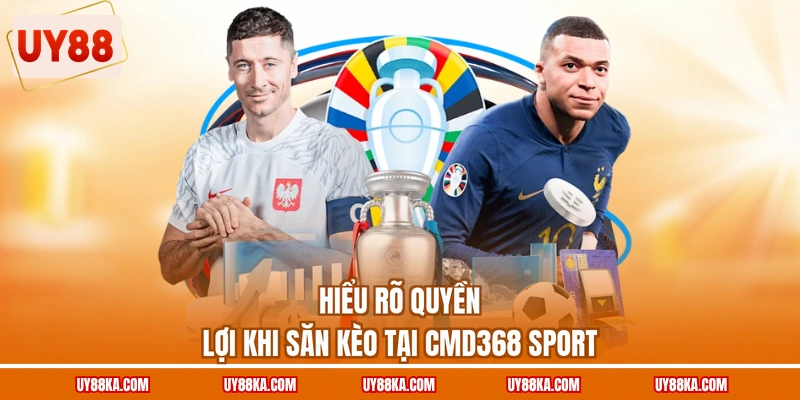 Hiểu rõ quyền lợi khi săn kèo tại CMD368 Sport