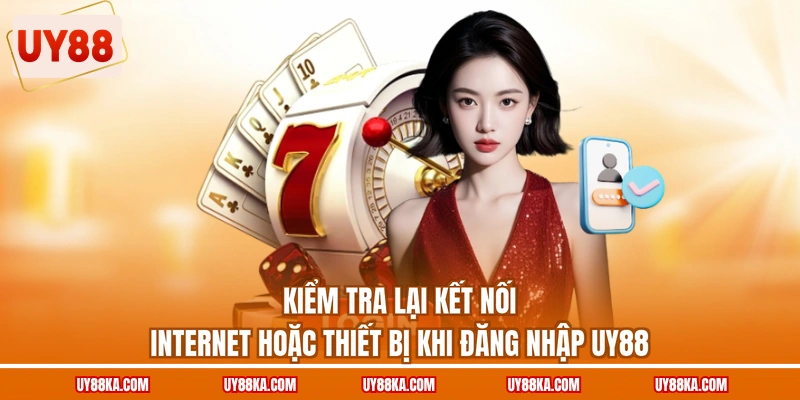Kiểm tra lại kết nối internet hoặc thiết bị khi đăng nhập UY88