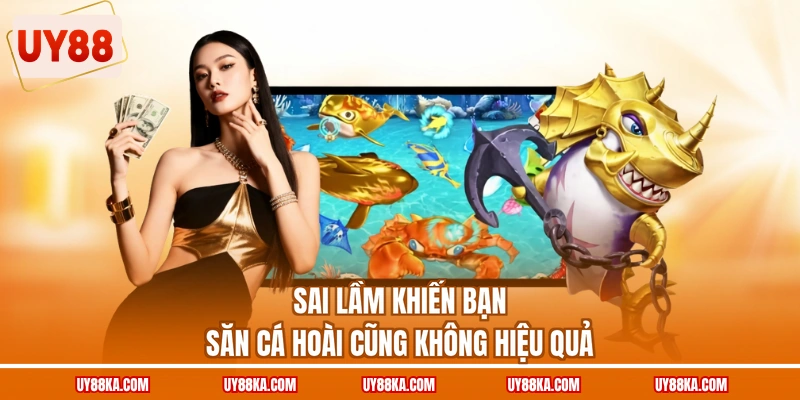 Sai lầm khiến bạn săn cá hoài cũng không hiệu quả