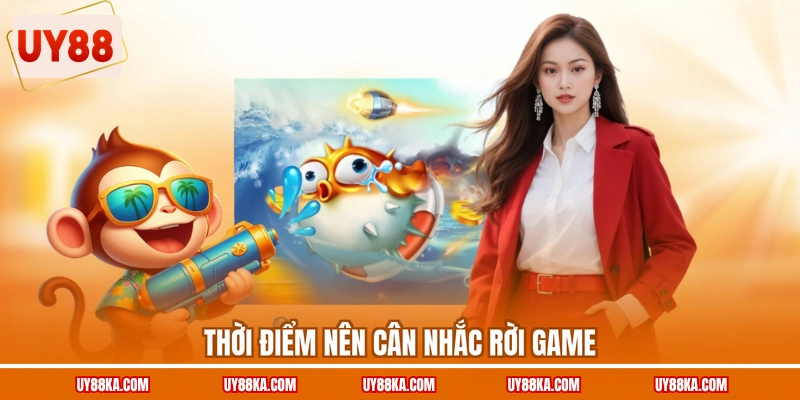 Thời điểm nên cân nhắc rời game