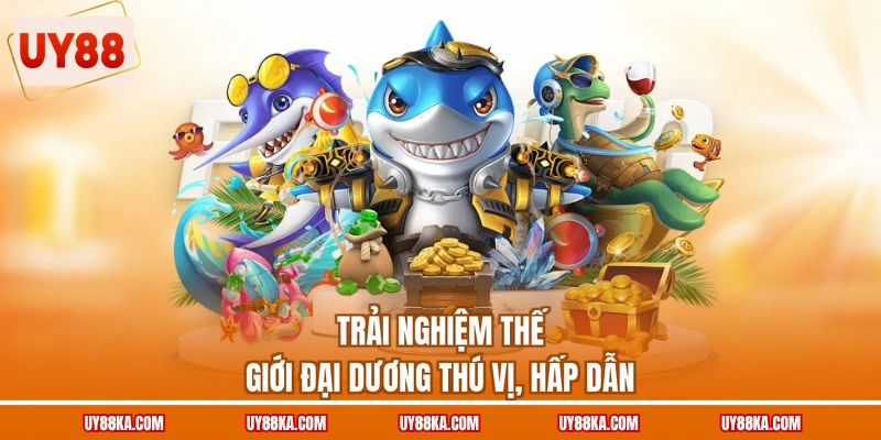 Trải nghiệm thế giới đại dương thú vị, hấp dẫn